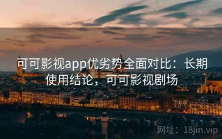 可可影视app优劣势全面对比：长期使用结论，可可影视剧场