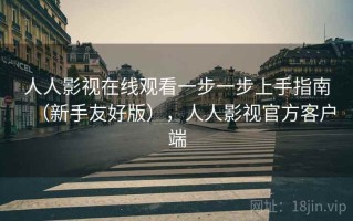 人人影视在线观看一步一步上手指南（新手友好版），人人影视官方客户端