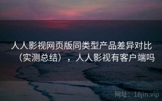 人人影视网页版同类型产品差异对比（实测总结），人人影视有客户端吗