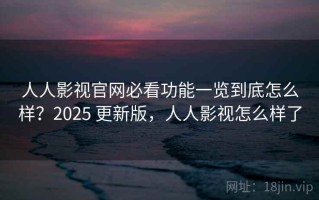 人人影视官网必看功能一览到底怎么样？2025 更新版，人人影视怎么样了