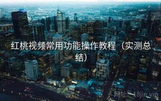 红桃视频常用功能操作教程（实测总结）