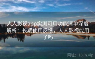 人人影视app实测可用功能清单深度解析：长期使用反馈，人人影视能用了吗