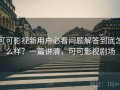 可可影视新用户必看问题解答到底怎么样？一篇讲清，可可影视剧场