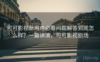 可可影视新用户必看问题解答到底怎么样？一篇讲清，可可影视剧场