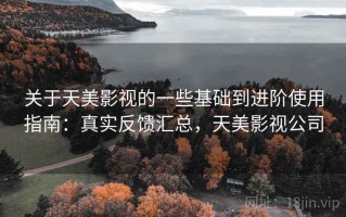关于天美影视的一些基础到进阶使用指南：真实反馈汇总，天美影视公司