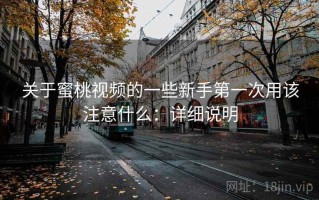 关于蜜桃视频的一些新手第一次用该注意什么：详细说明
