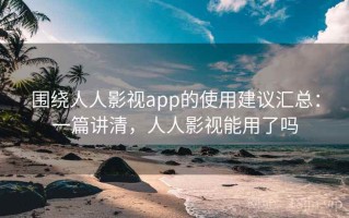 围绕人人影视app的使用建议汇总：一篇讲清，人人影视能用了吗