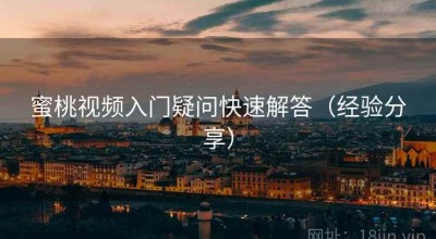 蜜桃视频入门疑问快速解答（经验分享）