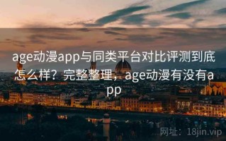 age动漫app与同类平台对比评测到底怎么样？完整整理，age动漫有没有app