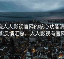 围绕人人影视官网的核心功能清单：真实反馈汇总，人人影视有官网吗