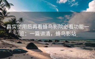 真实使用后再看蜂鸟影院必看功能一览：一篇讲清，蜂鸟影站