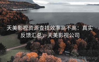 天美影视资源查找效率高不高：真实反馈汇总，天美影视公司