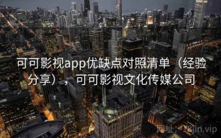 可可影视app优缺点对照清单（经验分享），可可影视文化传媒公司