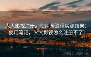 人人影视注册到使用全流程实测结果：使用笔记，人人影视怎么注册不了