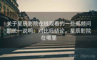 关于星辰影院在线观看的一些高频问题统一说明：对比后结论，星辰影院在哪里