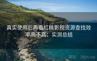 真实使用后再看红桃影视资源查找效率高不高：实测总结