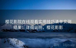 樱花影院在线观看实用技巧清单实测结果：详细说明，樱花影影
