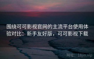 围绕可可影视官网的主流平台使用体验对比：新手友好版，可可影视下载
