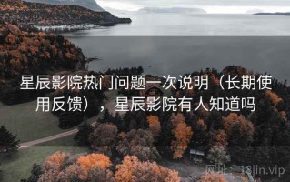 星辰影院热门问题一次说明（长期使用反馈），星辰影院有人知道吗