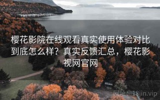 樱花影院在线观看真实使用体验对比到底怎么样？真实反馈汇总，樱花影视网官网