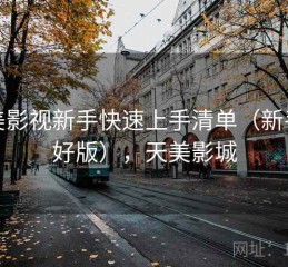 天美影视新手快速上手清单（新手友好版），天美影城