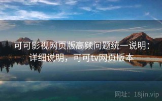 可可影视网页版高频问题统一说明：详细说明，可可tv网页版本