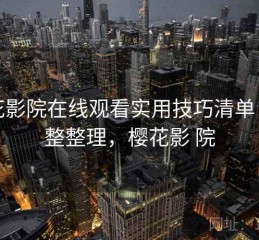樱花影院在线观看实用技巧清单：完整整理，樱花影 院