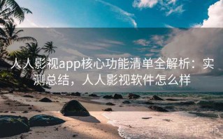 人人影视app核心功能清单全解析：实测总结，人人影视软件怎么样