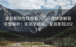 星辰影院在线观看入门问题快速解答完整解析：实测总结版，星辰影院2021年