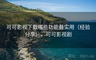 可可影视下载哪些功能最实用（经验分享），可可影视剧