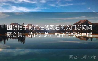 围绕柚子影视在线观看的入门必问问题合集：结论汇总，柚子影视客户端