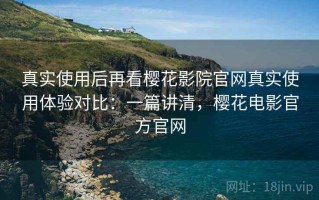 真实使用后再看樱花影院官网真实使用体验对比：一篇讲清，樱花电影官方官网