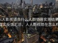 人人影视适合什么人群使用实测结果：真实反馈汇总，人人影视现在怎么样