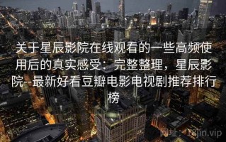 关于星辰影院在线观看的一些高频使用后的真实感受：完整整理，星辰影院--最新好看豆瓣电影电视剧推荐排行榜