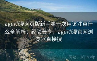 age动漫网页版新手第一次用该注意什么全解析：经验分享，age动漫官网浏览器直接搜