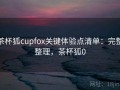 茶杯狐cupfox关键体验点清单：完整整理，茶杯狐0