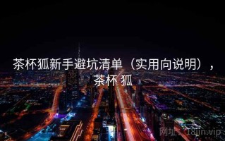 茶杯狐新手避坑清单（实用向说明），茶杯 狐