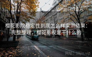 樱花影院稳定性到底怎么样实测结果：完整整理，樱花影视是干什么的