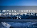 可可影视网页版一步步操作说明到底怎么样？实测总结，可可tv最新登录官网