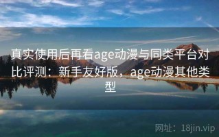 真实使用后再看age动漫与同类平台对比评测：新手友好版，age动漫其他类型