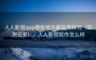 人人影视app哪些地方最容易踩坑（实测记录），人人影视软件怎么样