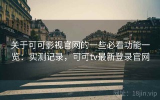 关于可可影视官网的一些必看功能一览：实测记录，可可tv最新登录官网