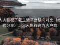 人人影视下载主流平台横向对比（经验分享），人人影视官方客户端