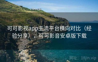 可可影视app主流平台横向对比（经验分享），可可影音安卓版下载