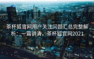 茶杯狐官网用户关注问题汇总完整解析：一篇讲清，茶杯狐官网2021