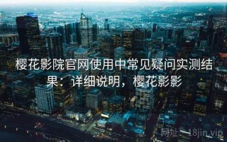 樱花影院官网使用中常见疑问实测结果：详细说明，樱花影影
