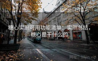 糖心实测可用功能清单：实测总结，糖心是干什么的