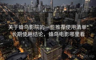 关于蜂鸟影院的一些推荐使用清单：长期使用结论，蜂鸟电影哪里看