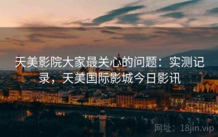 天美影院大家最关心的问题：实测记录，天美国际影城今日影讯