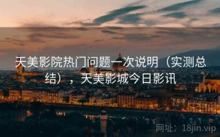 天美影院热门问题一次说明（实测总结），天美影城今日影讯